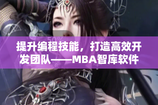 提升編程技能，打造高效開發團隊——MBA智庫軟件開發教程分享