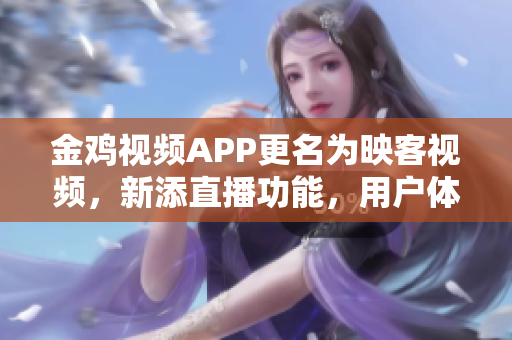 金雞視頻APP更名為映客視頻，新添直播功能，用戶體驗更出色