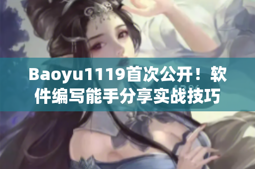 Baoyu1119首次公開！軟件編寫能手分享實戰技巧