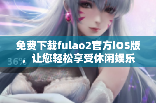 免費(fèi)下載fulao2官方iOS版，讓您輕松享受休閑娛樂