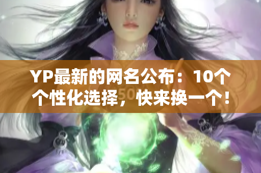 YP最新的網(wǎng)名公布：10個個性化選擇，快來換一個！