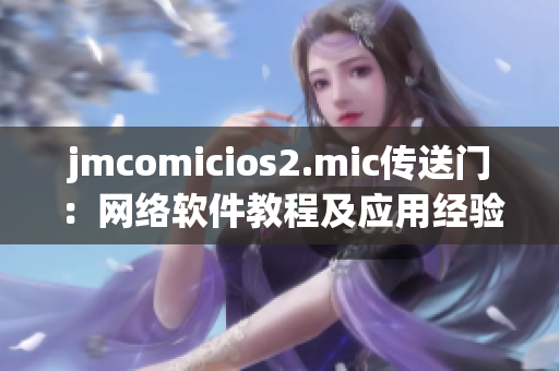 jmcomicios2.mic傳送門：網(wǎng)絡(luò)軟件教程及應(yīng)用經(jīng)驗分享