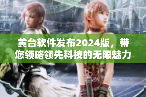 黃臺軟件發布2024版，帶您領略領先科技的無限魅力！