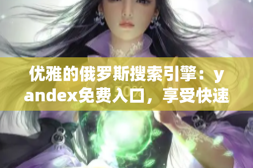 優(yōu)雅的俄羅斯搜索引擎：yandex免費(fèi)入口，享受快速網(wǎng)絡(luò)軟件服務(wù)