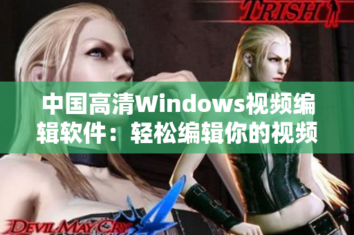 中國高清Windows視頻編輯軟件：輕松編輯你的視頻！