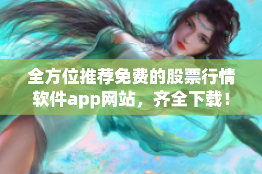 全方位推薦免費(fèi)的股票行情軟件app網(wǎng)站，齊全下載！