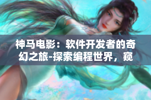 神馬電影：軟件開發(fā)者的奇幻之旅-探索編程世界，窺探代碼魔法