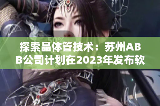 探索晶體管技術：蘇州ABB公司計劃在2023年發(fā)布軟件創(chuàng)新