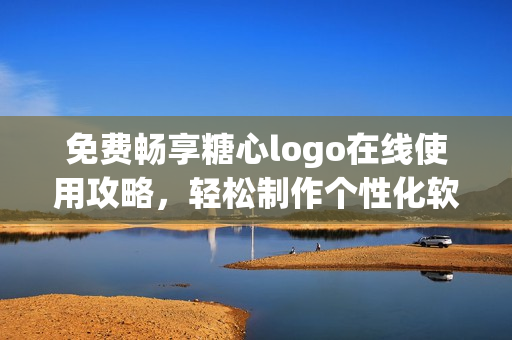 免費暢享糖心logo在線使用攻略，輕松制作個性化軟件LOGO