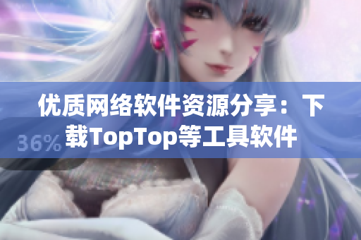 優質網絡軟件資源分享：下載TopTop等工具軟件