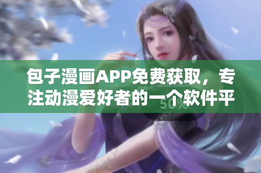 包子漫畫APP免費獲取，專注動漫愛好者的一個軟件平臺