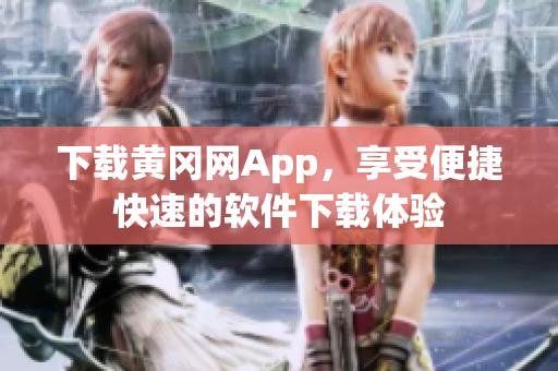 下載黃岡網App，享受便捷快速的軟件下載體驗