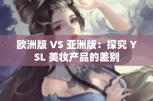 歐洲版 VS 亞洲版：探究 YSL 美妝產品的差別