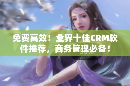 免費高效！業界十佳CRM軟件推薦，商務管理必備！