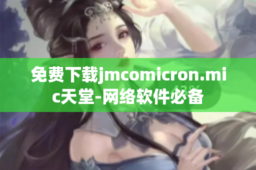 免費下載jmcomicron.mic天堂-網絡軟件必備