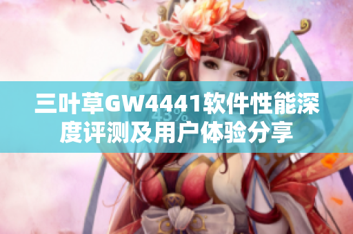 三葉草GW4441軟件性能深度評測及用戶體驗分享