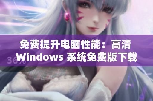 免費提升電腦性能：高清 Windows 系統免費版下載推薦