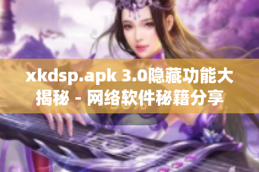 xkdsp.apk 3.0隱藏功能大揭秘 - 網絡軟件秘籍分享