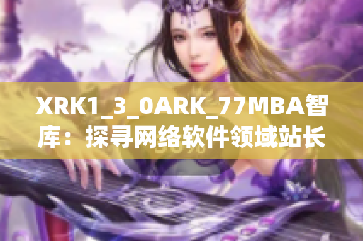 XRK1_3_0ARK_77MBA智庫：探尋網絡軟件領域站長數據分析報道