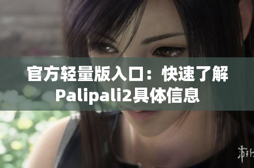 官方輕量版入口：快速了解Palipali2具體信息