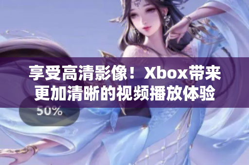 享受高清影像！Xbox帶來更加清晰的視頻播放體驗(yàn)