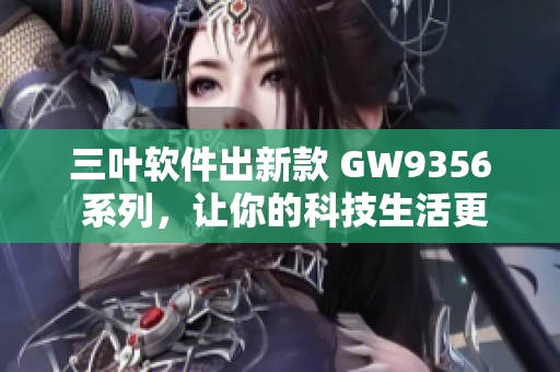 三葉軟件出新款 GW9356 系列，讓你的科技生活更輕松