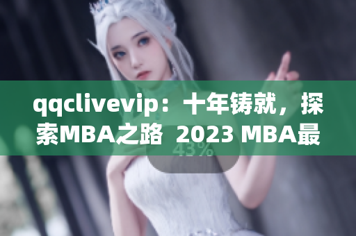 qqclivevip：十年鑄就，探索MBA之路  2023 MBA最佳網絡軟件解決方案