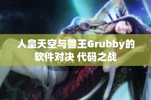 人皇天空與獸王Grubby的軟件對決 代碼之戰