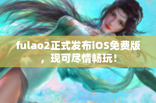 fulao2正式發布iOS免費版，現可盡情暢玩！