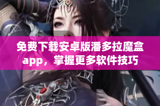 免費下載安卓版潘多拉魔盒app，掌握更多軟件技巧