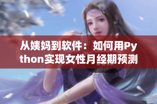 從姨媽到軟件：如何用Python實(shí)現(xiàn)女性月經(jīng)期預(yù)測(cè)和健康管理