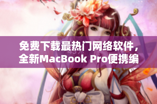 免費下載最熱門網絡軟件，全新MacBook Pro便攜編輯利器