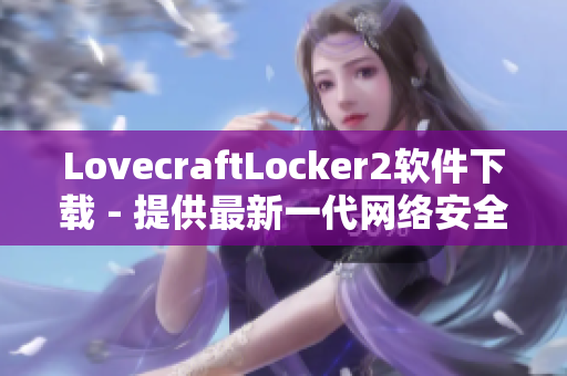 LovecraftLocker2軟件下載 - 提供最新一代網(wǎng)絡(luò)安全保護(hù)技術(shù)！