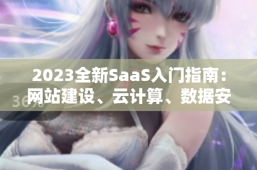 2023全新SaaS入門指南：網(wǎng)站建設(shè)、云計算、數(shù)據(jù)安全一網(wǎng)打盡！