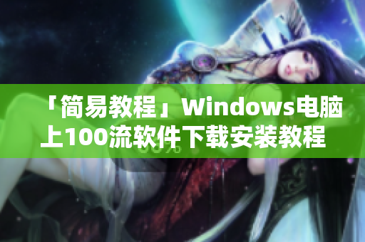 「簡易教程」Windows電腦上100流軟件下載安裝教程