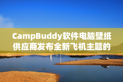 CampBuddy軟件電腦壁紙供應商發布全新飛機主題的圖片素材