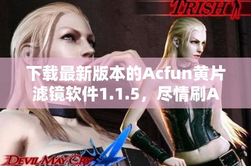 下載最新版本的Acfun黃片濾鏡軟件1.1.5，盡情刷A站，不再為尷尬而擔心！