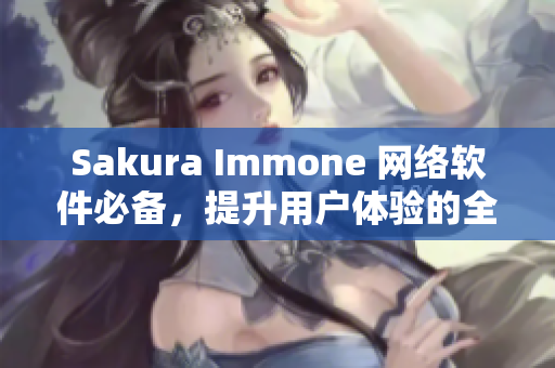 Sakura Immone 網(wǎng)絡(luò)軟件必備，提升用戶體驗的全新選擇