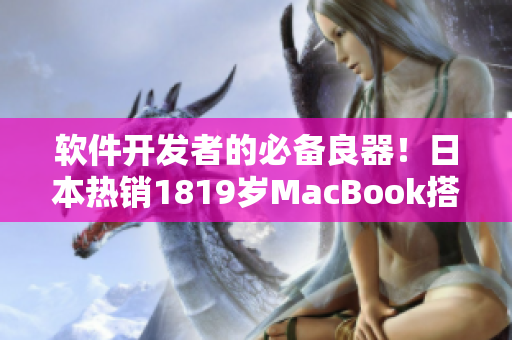 軟件開發(fā)者的必備良器！日本熱銷1819歲MacBook搭載強(qiáng)大的軟件應(yīng)用