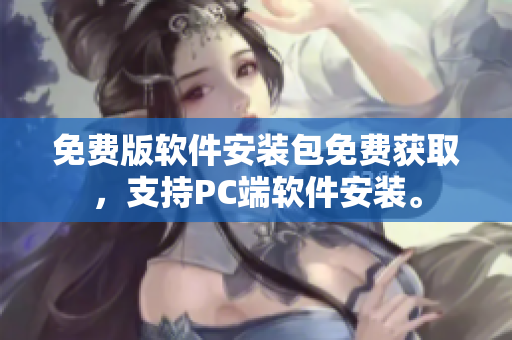 免費版軟件安裝包免費獲取，支持PC端軟件安裝。