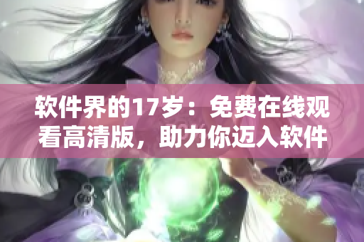 軟件界的17歲：免費在線觀看高清版，助力你邁入軟件時代