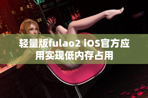 輕量版fulao2 iOS官方應用實現低內存占用