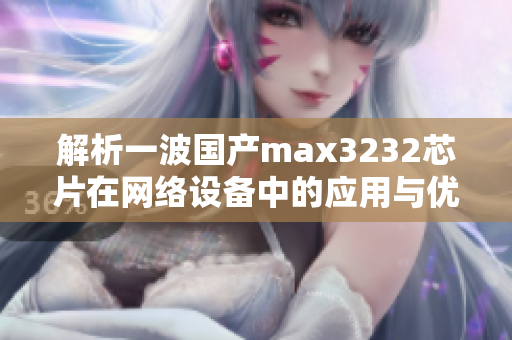 解析一波國產max3232芯片在網絡設備中的應用與優勢-專家分析