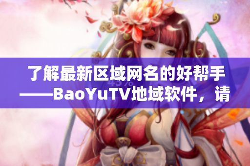 了解最新區(qū)域網(wǎng)名的好幫手——BaoYuTV地域軟件，請你使用。