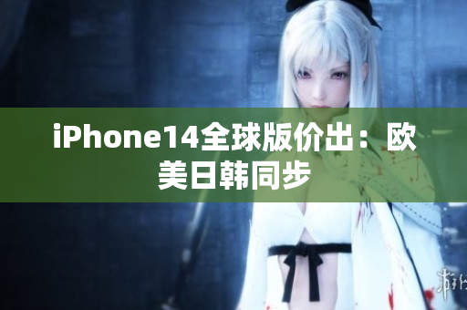 iPhone14全球版價出：歐美日韓同步