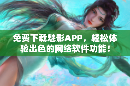 免費下載魅影APP，輕松體驗出色的網絡軟件功能！