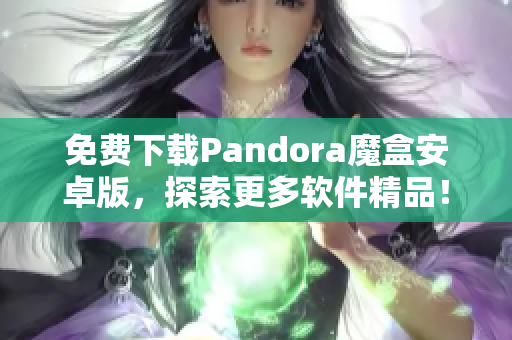 免費下載Pandora魔盒安卓版，探索更多軟件精品！