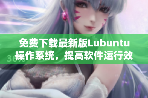 免費下載最新版Lubuntu操作系統，提高軟件運行效率！