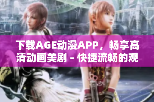 下載AGE動漫APP，暢享高清動畫美劇 - 快捷流暢的觀影體驗！