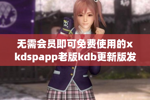 無需會員即可免費使用的xkdspapp老版kdb更新版發布